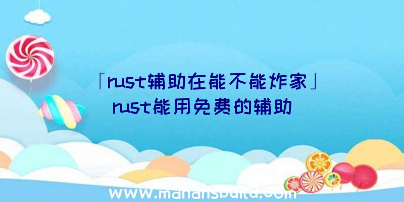 「rust辅助在能不能炸家」|rust能用免费的辅助